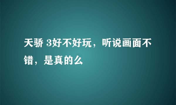 天骄 3好不好玩，听说画面不错，是真的么