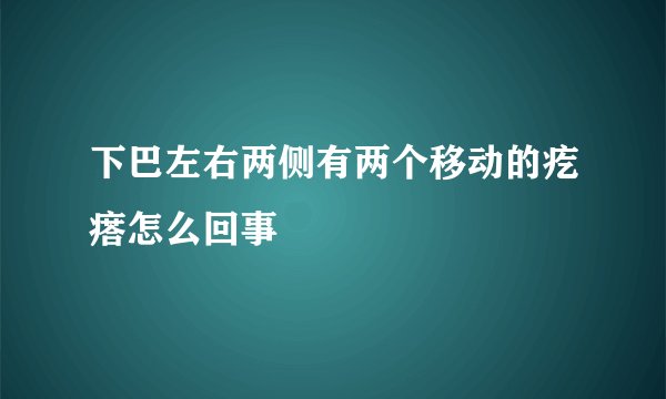 下巴左右两侧有两个移动的疙瘩怎么回事