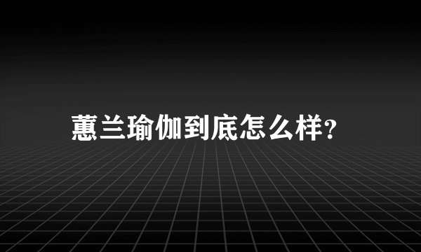 蕙兰瑜伽到底怎么样?