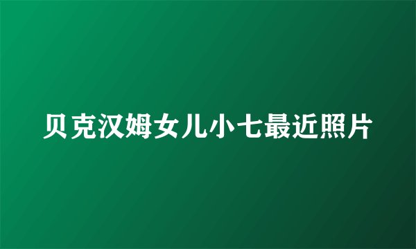贝克汉姆女儿小七最近照片