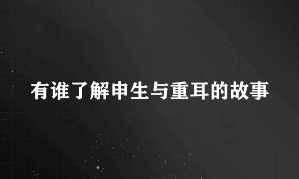 有谁了解申生与重耳的故事