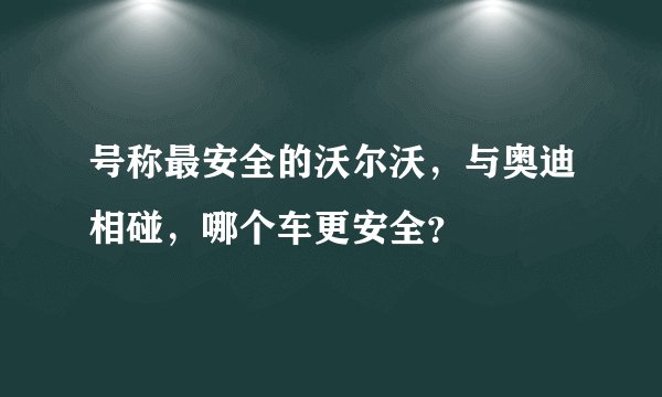 号称最安全的沃尔沃,与奥迪相碰,哪个车更安全?