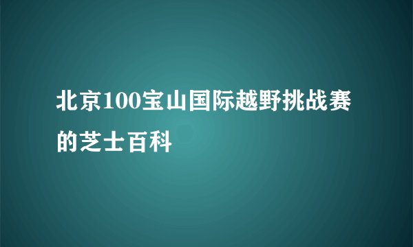 北京100宝山国际越野挑战赛的芝士百科
