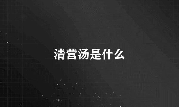清营汤是什么