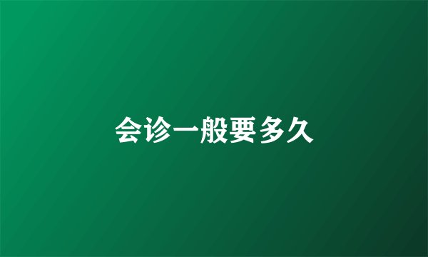 会诊一般要多久