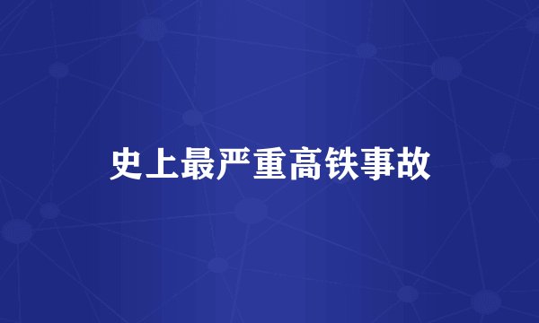 史上最严重高铁事故
