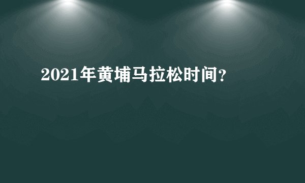 2021年黄埔马拉松时间？