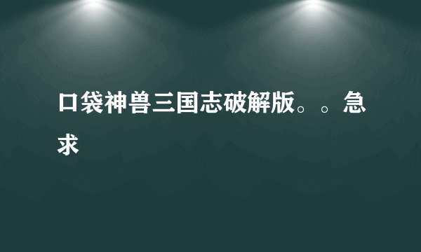 口袋神兽三国志破解版。。急求