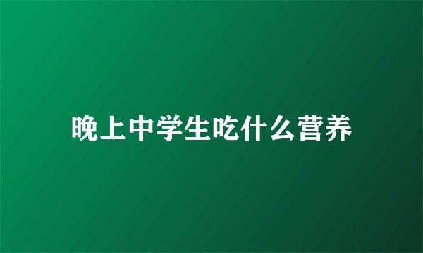 晚上中学生吃什么营养
