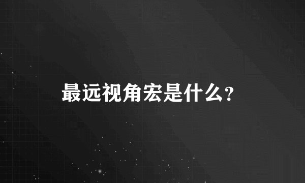 最远视角宏是什么？