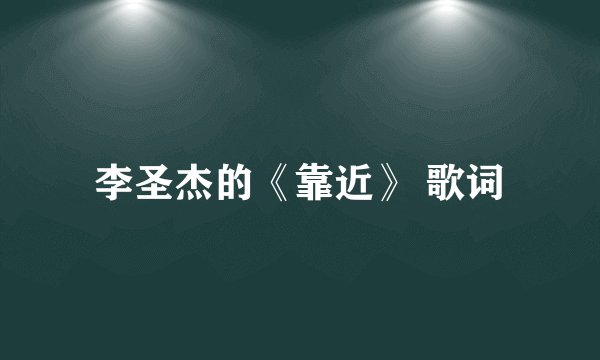 李圣杰的《靠近》 歌词