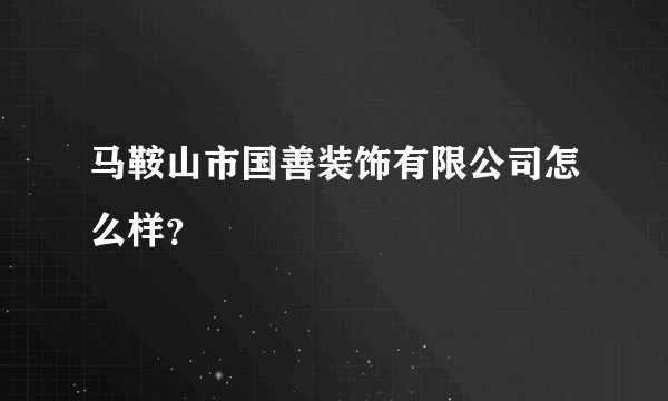 马鞍山市国善装饰有限公司怎么样？