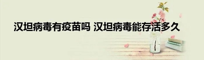 汉坦病毒有疫苗吗 汉坦病毒能存活多久