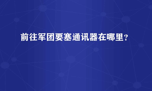 前往军团要塞通讯器在哪里？