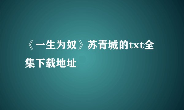 《一生为奴》苏青城的txt全集下载地址