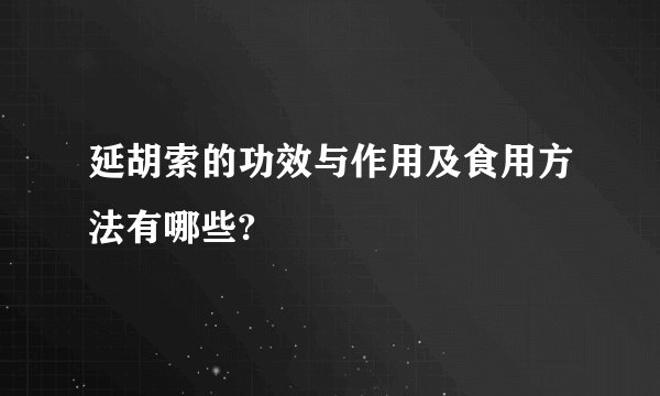 延胡索的功效与作用及食用方法有哪些?