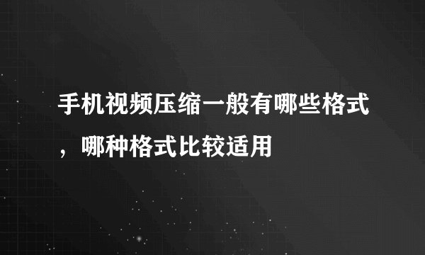 手机视频压缩一般有哪些格式，哪种格式比较适用