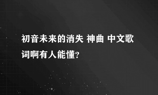 初音未来的消失 神曲 中文歌词啊有人能懂?