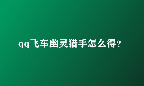 qq飞车幽灵猎手怎么得？