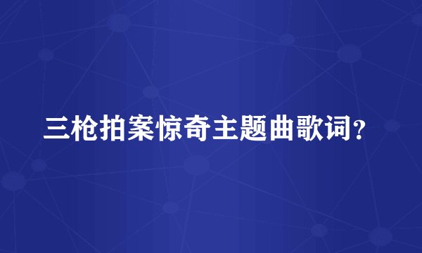 三枪拍案惊奇主题曲歌词？