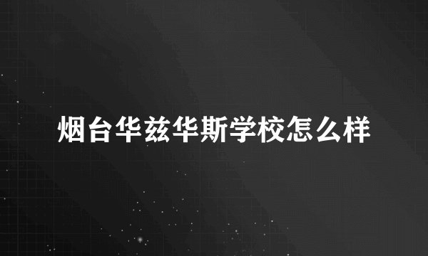 烟台华兹华斯学校怎么样