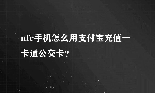 nfc手机怎么用支付宝充值一卡通公交卡？
