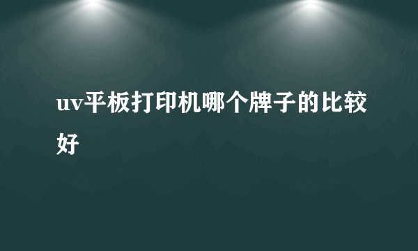 uv平板打印机哪个牌子的比较好