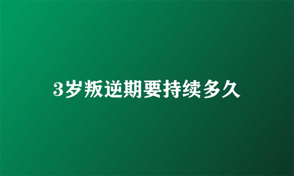 3岁叛逆期要持续多久