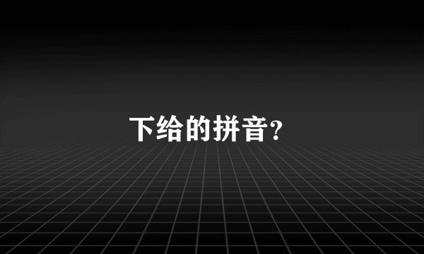 下给的拼音？