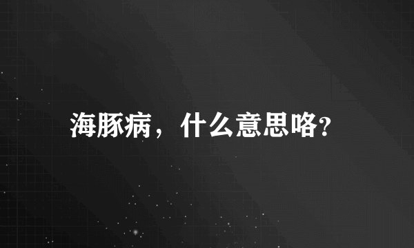 海豚病，什么意思咯？