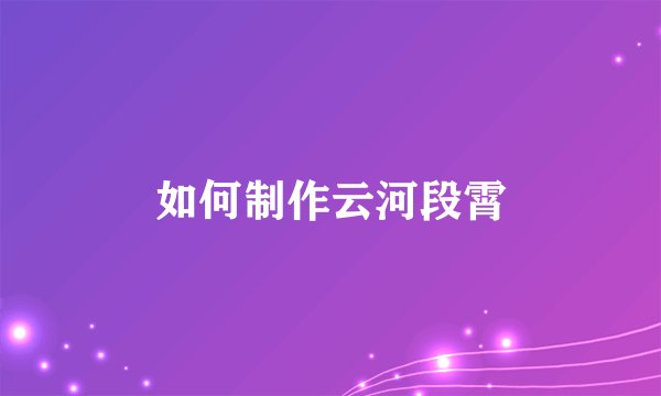 如何制作云河段霄