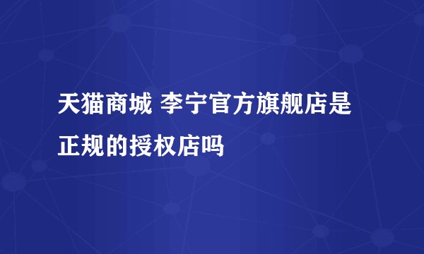 天猫商城 李宁官方旗舰店是正规的授权店吗