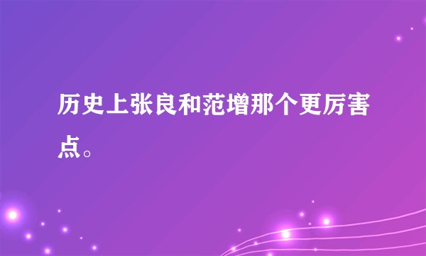 历史上张良和范增那个更厉害点。