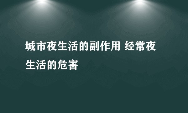 城市夜生活的副作用 经常夜生活的危害