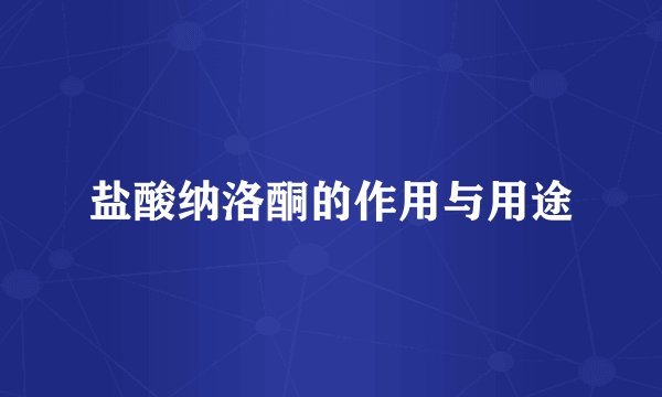盐酸纳洛酮的作用与用途