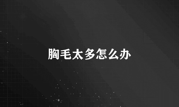 胸毛太多怎么办