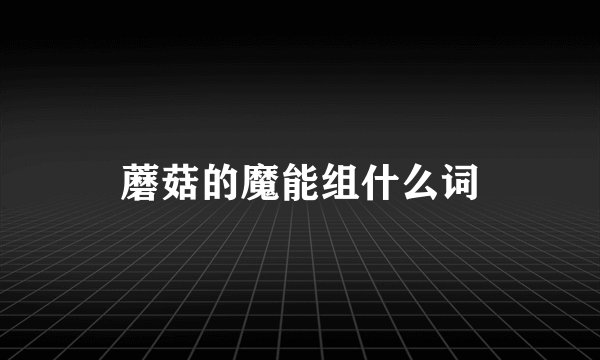蘑菇的魔能组什么词