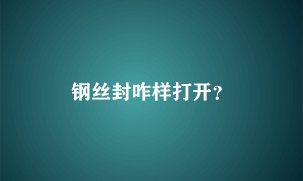 钢丝封咋样打开？