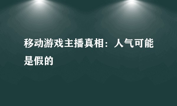 移动游戏主播真相:人气可能是假的