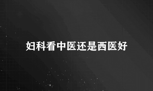 妇科看中医还是西医好