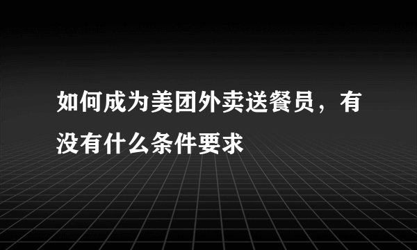 如何成为美团外卖送餐员,有没有什么条件要求