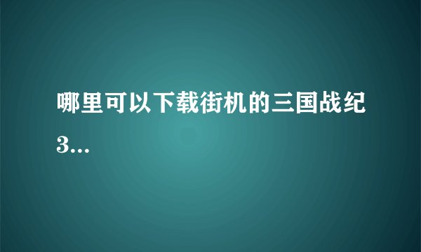 哪里可以下载街机的三国战纪3...