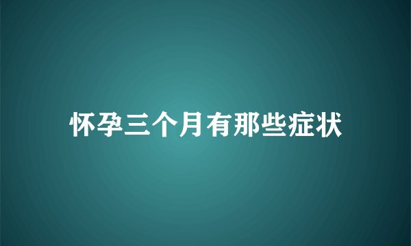 怀孕三个月有那些症状
