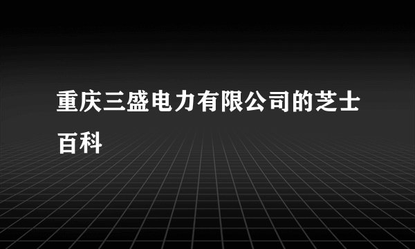 重庆三盛电力有限公司的芝士百科