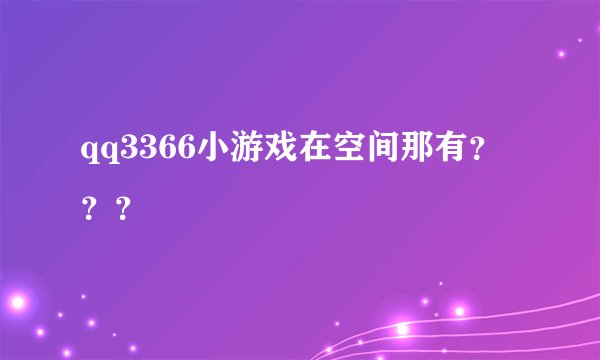 qq3366小游戏在空间那有？？？