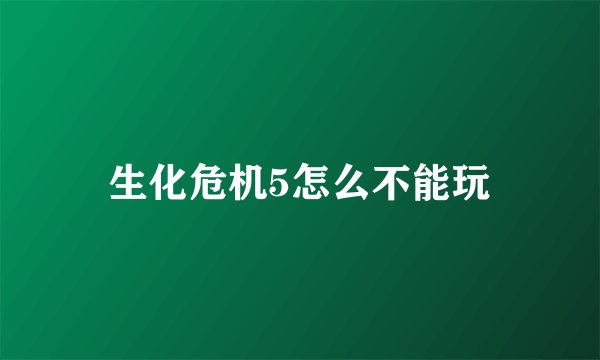 生化危机5怎么不能玩