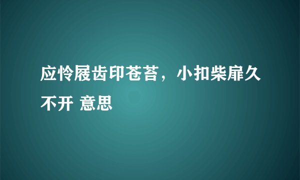 应怜屐齿印苍苔,小扣柴扉久不开 意思