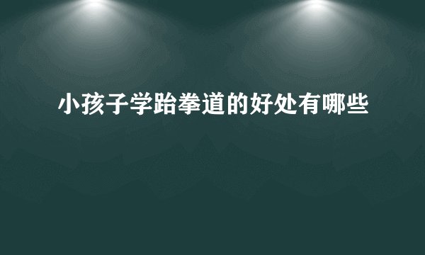 小孩子学跆拳道的好处有哪些