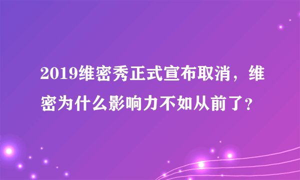 2019维密秀正式宣布取消，维密为什么影响力不如从前了？