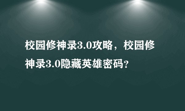 校园修神录3.0攻略,校园修神录3.0隐藏英雄密码?